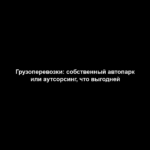 Грузоперевозки: собственный автопарк или аутсорсинг, что выгодней Грузоперевозки: собственный автопарк или аутсорсинг, что выгодней