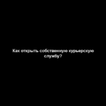 Как открыть собственную курьерскую службу? Как открыть собственную курьерскую службу?