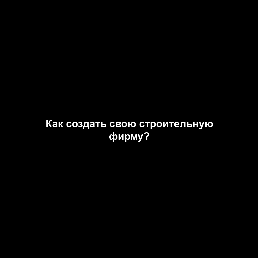 Как создать свою строительную фирму?