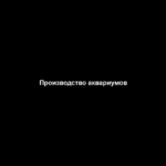 Производство аквариумов
