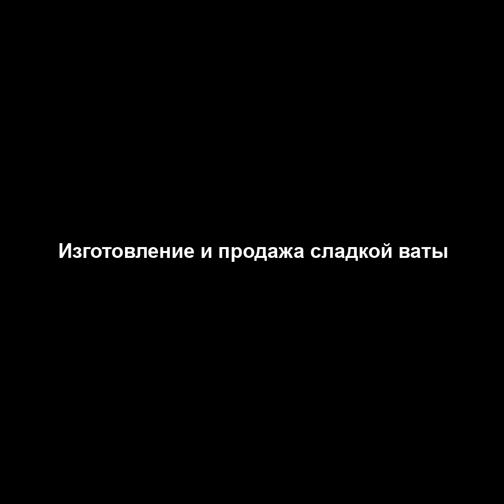 Изготовление и продажа сладкой ваты