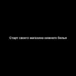 Старт своего магазина нижнего белья Старт своего магазина нижнего белья
