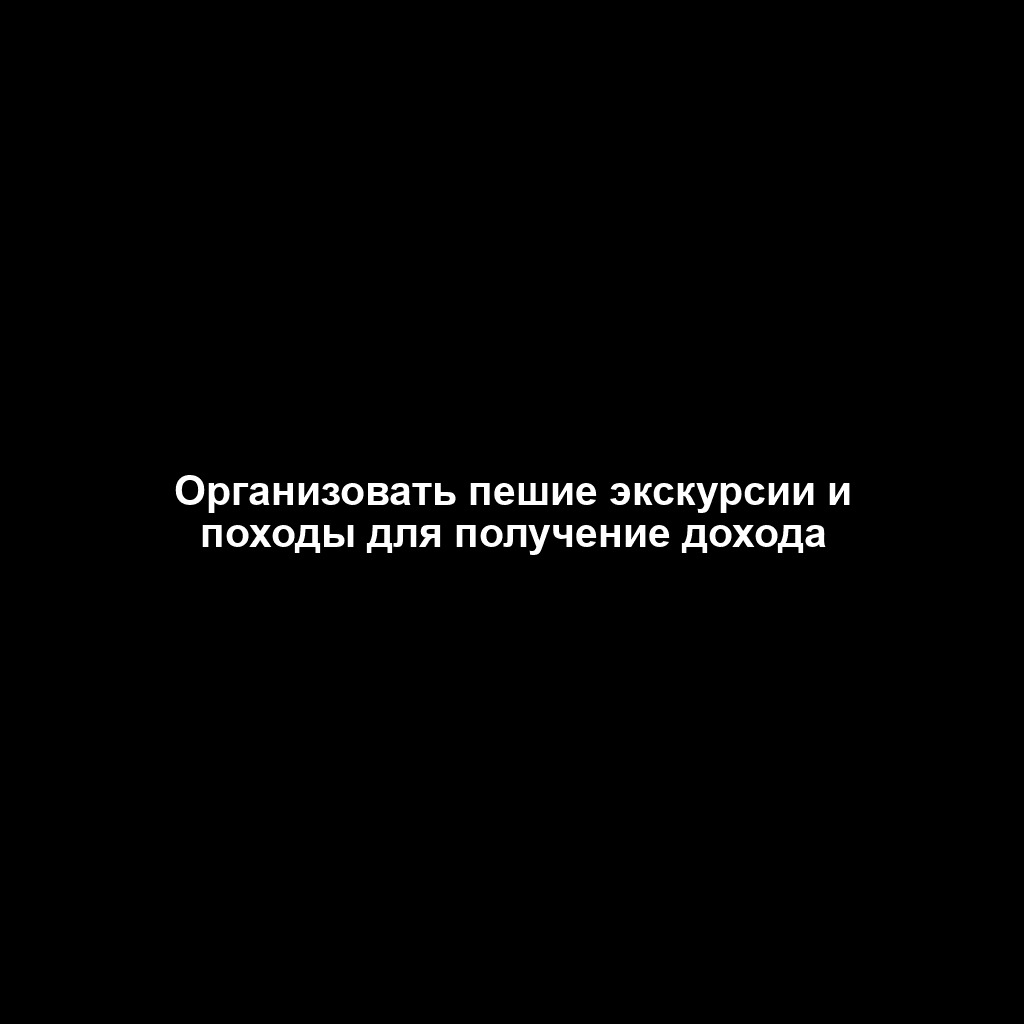 Организовать пешие экскурсии и походы для получение дохода